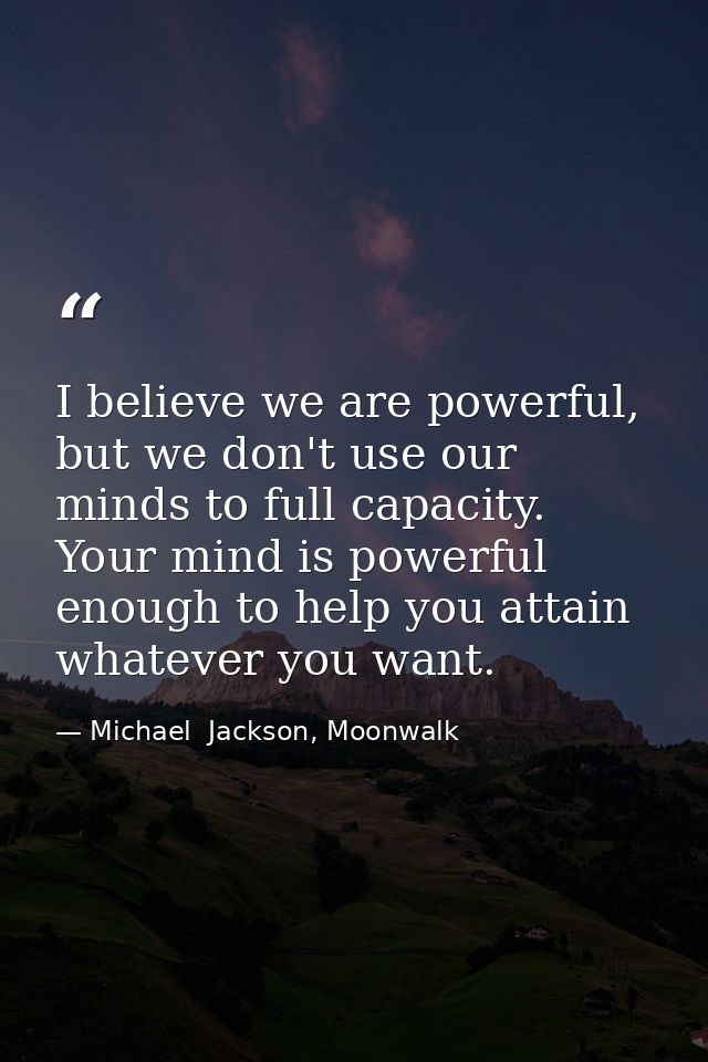 I believe we are powerful, but we don't use our minds to full capacity. Your mind is powerful enough to help you attain  — Michael  Jackson, Moonwalk