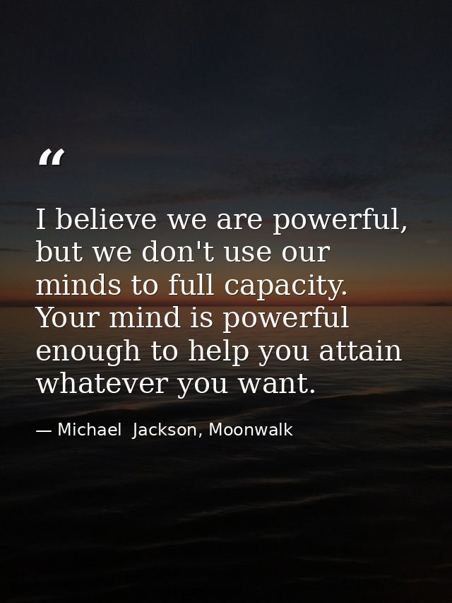 I believe we are powerful, but we don't use our minds to full capacity. Your mind is powerful enough to help you attain  — Michael  Jackson, Moonwalk