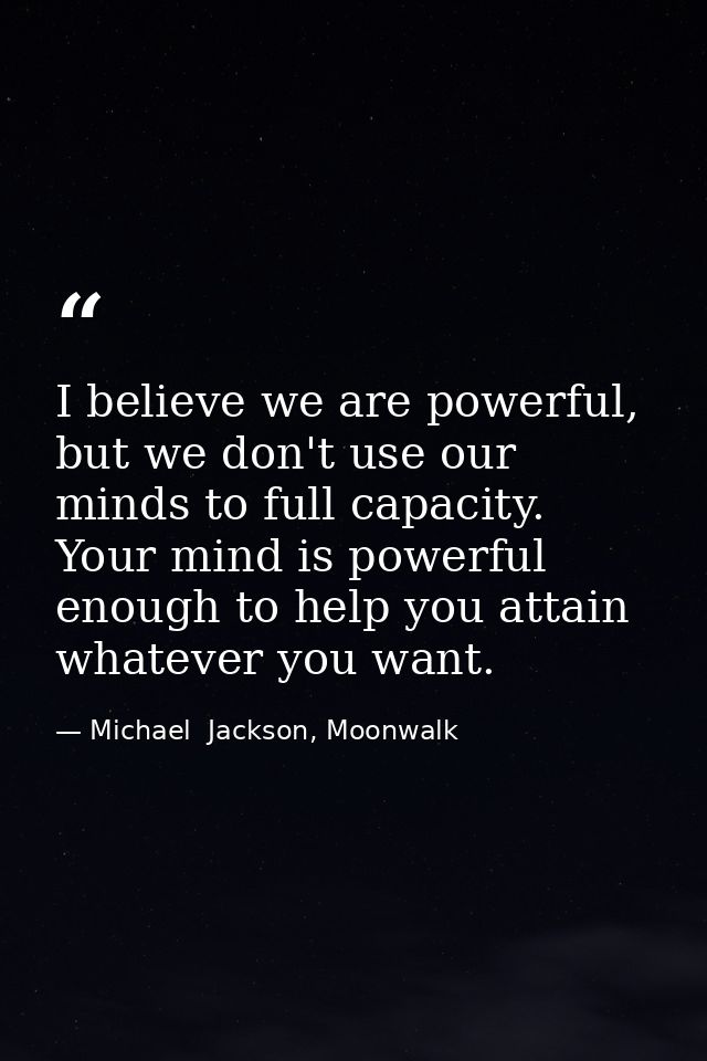 I believe we are powerful, but we don't use our minds to full capacity. Your mind is powerful enough to help you attain  — Michael  Jackson, Moonwalk