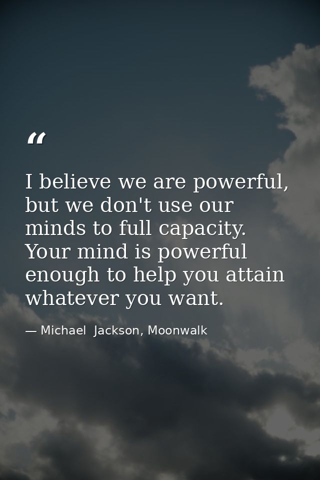 I believe we are powerful, but we don't use our minds to full capacity. Your mind is powerful enough to help you attain  — Michael  Jackson, Moonwalk