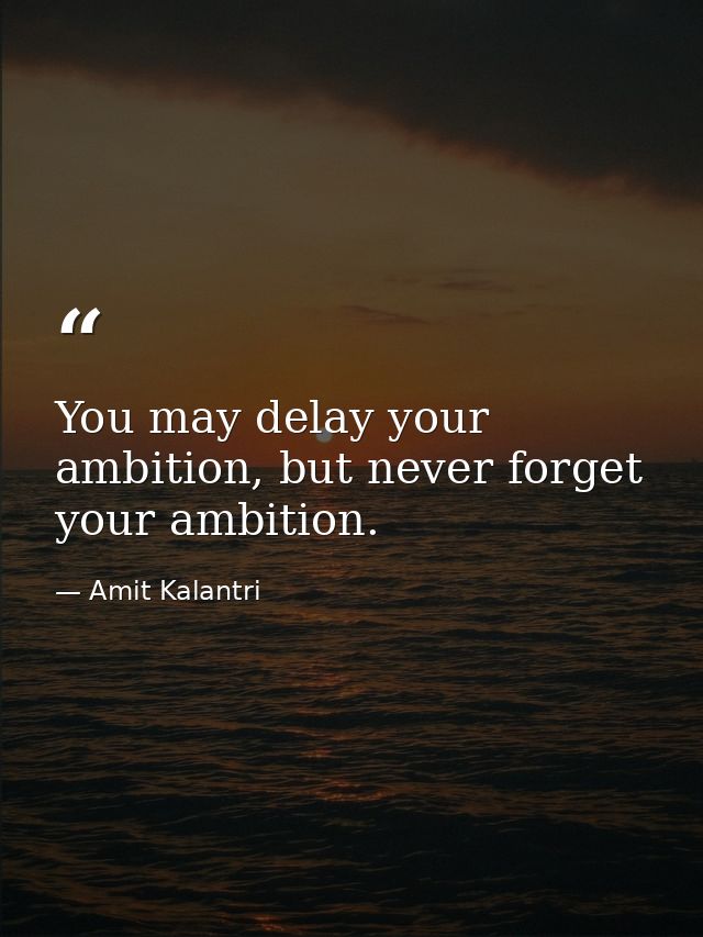 You may delay your ambition, but never forget your ambition. — Amit Kalantri