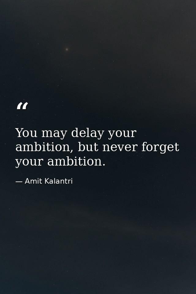 You may delay your ambition, but never forget your ambition. — Amit Kalantri
