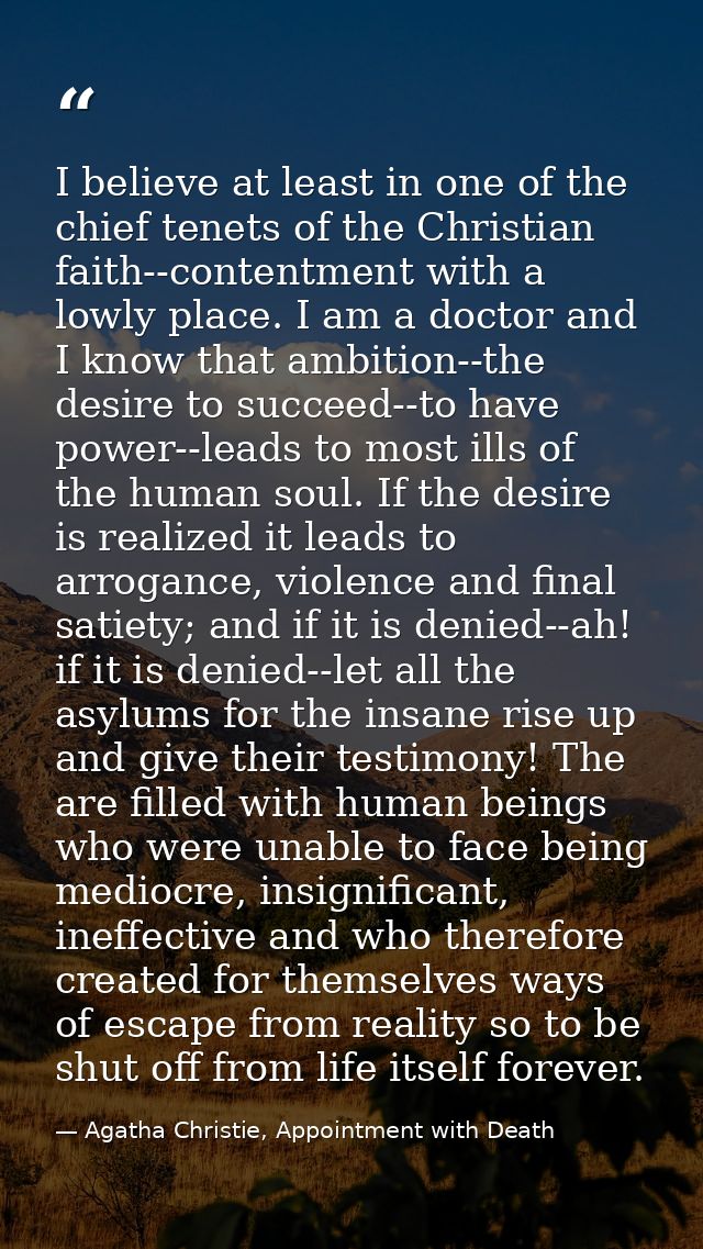 I believe at least in one of the chief tenets of the Christian faith--contentment with a lowly place. I am a doctor and  — Agatha Christie, Appointment with Death