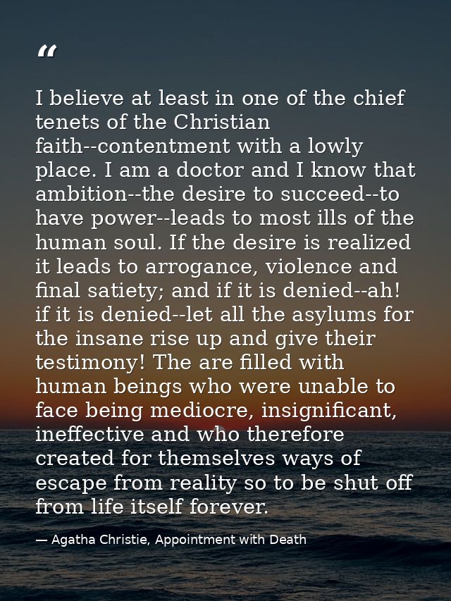 I believe at least in one of the chief tenets of the Christian faith--contentment with a lowly place. I am a doctor and  — Agatha Christie, Appointment with Death