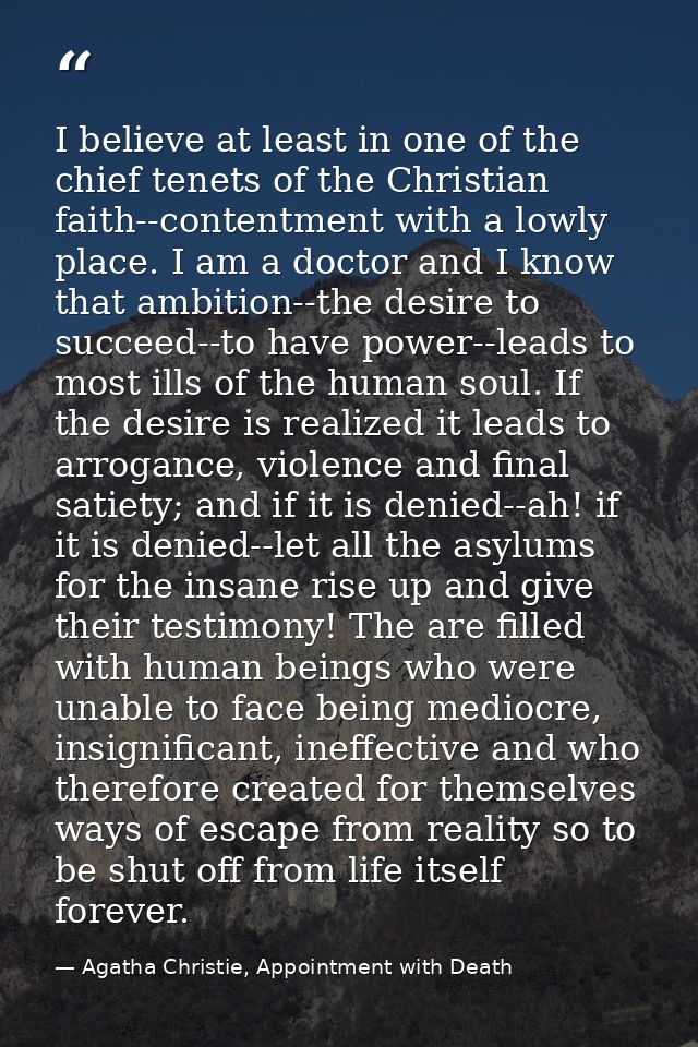 I believe at least in one of the chief tenets of the Christian faith--contentment with a lowly place. I am a doctor and  — Agatha Christie, Appointment with Death