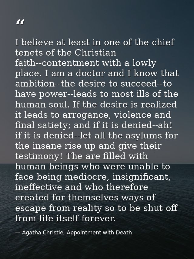 I believe at least in one of the chief tenets of the Christian faith--contentment with a lowly place. I am a doctor and  — Agatha Christie, Appointment with Death