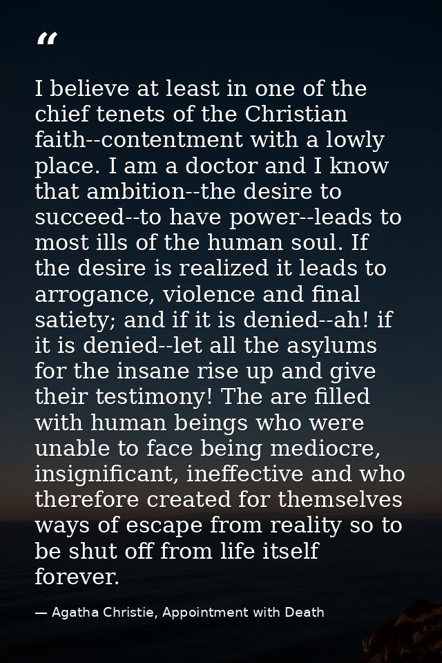 I believe at least in one of the chief tenets of the Christian faith--contentment with a lowly place. I am a doctor and  — Agatha Christie, Appointment with Death