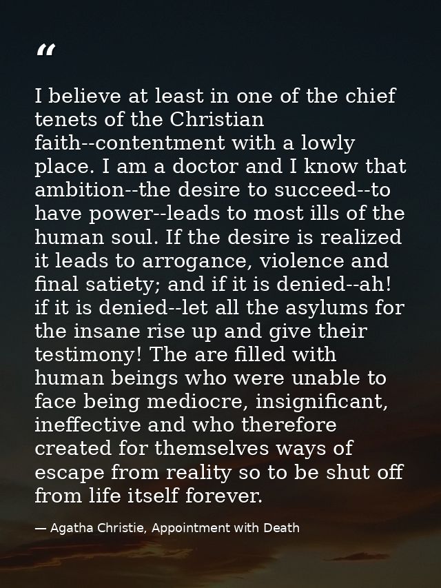 I believe at least in one of the chief tenets of the Christian faith--contentment with a lowly place. I am a doctor and  — Agatha Christie, Appointment with Death