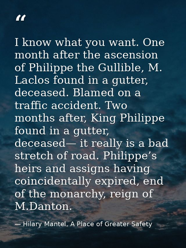 I know what you want. One month after the ascension of Philippe the Gullible, M. Laclos found in a gutter, deceased. Bla — Hilary Mantel, A Place of Greater Safety