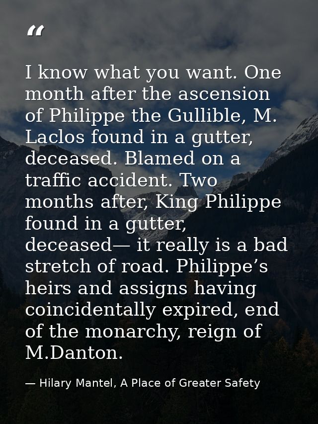 I know what you want. One month after the ascension of Philippe the Gullible, M. Laclos found in a gutter, deceased. Bla — Hilary Mantel, A Place of Greater Safety