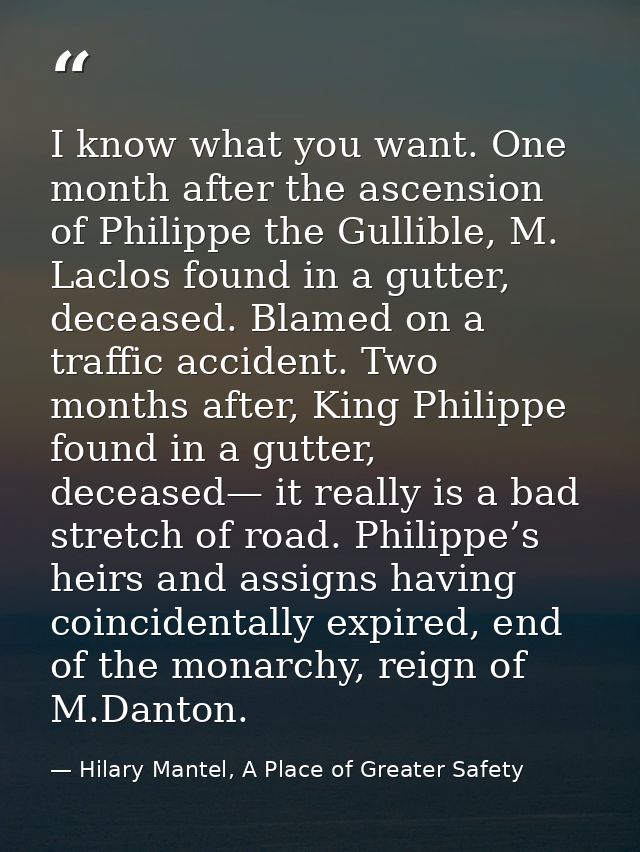 I know what you want. One month after the ascension of Philippe the Gullible, M. Laclos found in a gutter, deceased. Bla — Hilary Mantel, A Place of Greater Safety