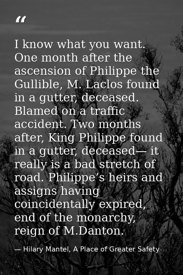 I know what you want. One month after the ascension of Philippe the Gullible, M. Laclos found in a gutter, deceased. Bla — Hilary Mantel, A Place of Greater Safety