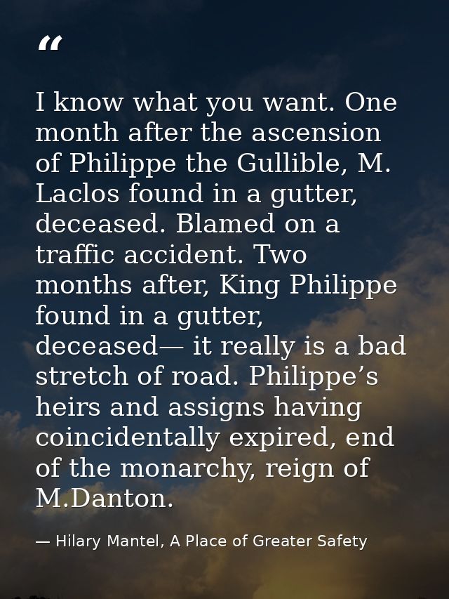 I know what you want. One month after the ascension of Philippe the Gullible, M. Laclos found in a gutter, deceased. Bla — Hilary Mantel, A Place of Greater Safety