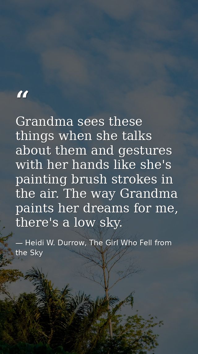 Grandma sees these things when she talks about them and gestures with her hands like she's painting brush strokes in the — Heidi W. Durrow, The Girl Who Fell from the Sky