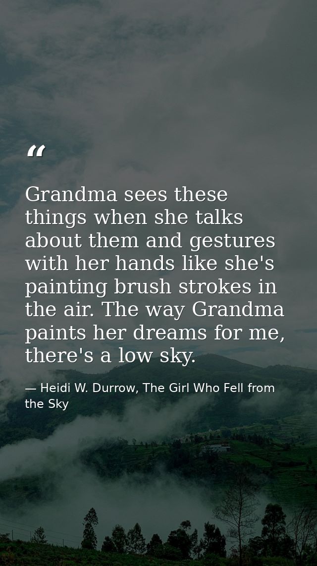 Grandma sees these things when she talks about them and gestures with her hands like she's painting brush strokes in the — Heidi W. Durrow, The Girl Who Fell from the Sky