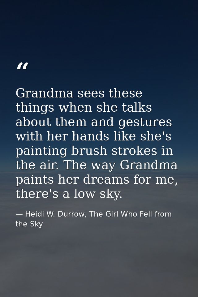 Grandma sees these things when she talks about them and gestures with her hands like she's painting brush strokes in the — Heidi W. Durrow, The Girl Who Fell from the Sky