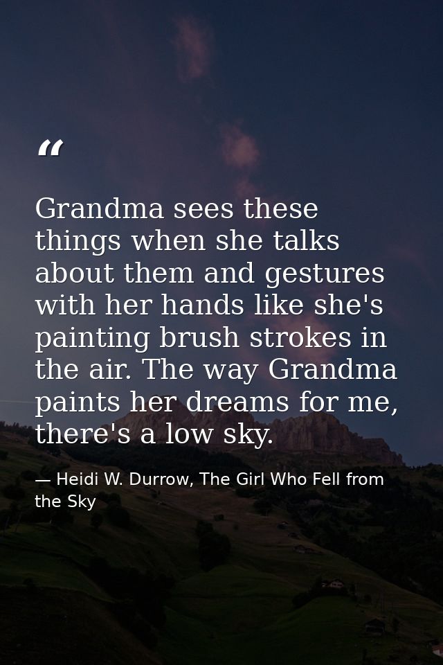 Grandma sees these things when she talks about them and gestures with her hands like she's painting brush strokes in the — Heidi W. Durrow, The Girl Who Fell from the Sky