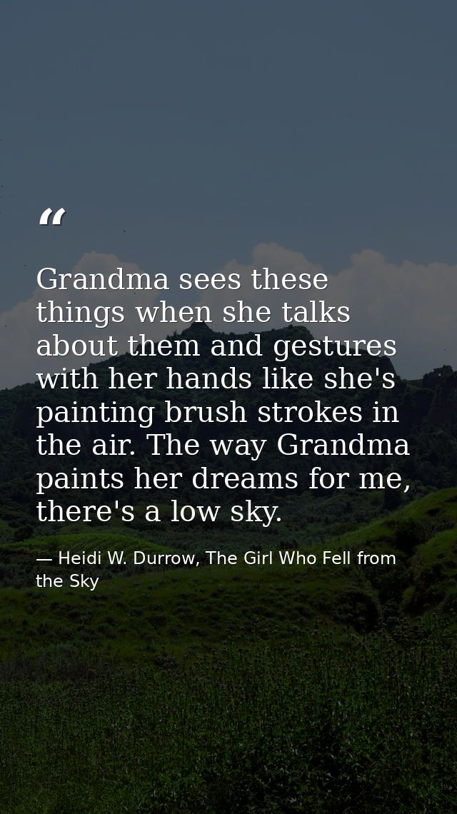 Grandma sees these things when she talks about them and gestures with her hands like she's painting brush strokes in the — Heidi W. Durrow, The Girl Who Fell from the Sky