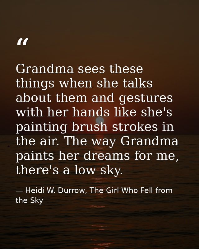 Grandma sees these things when she talks about them and gestures with her hands like she's painting brush strokes in the — Heidi W. Durrow, The Girl Who Fell from the Sky