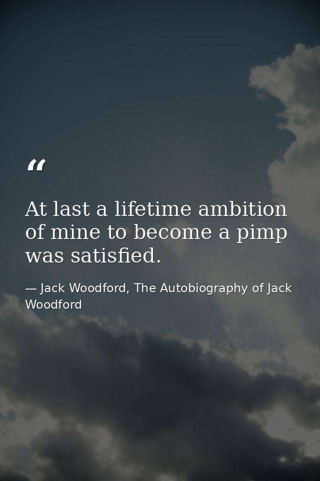 At last a lifetime ambition of mine to become a pimp was satisfied. — Jack Woodford, The Autobiography of Jack Woodford