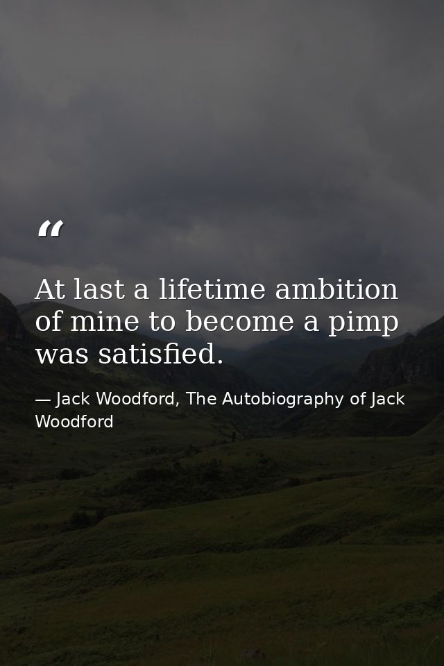 At last a lifetime ambition of mine to become a pimp was satisfied. — Jack Woodford, The Autobiography of Jack Woodford