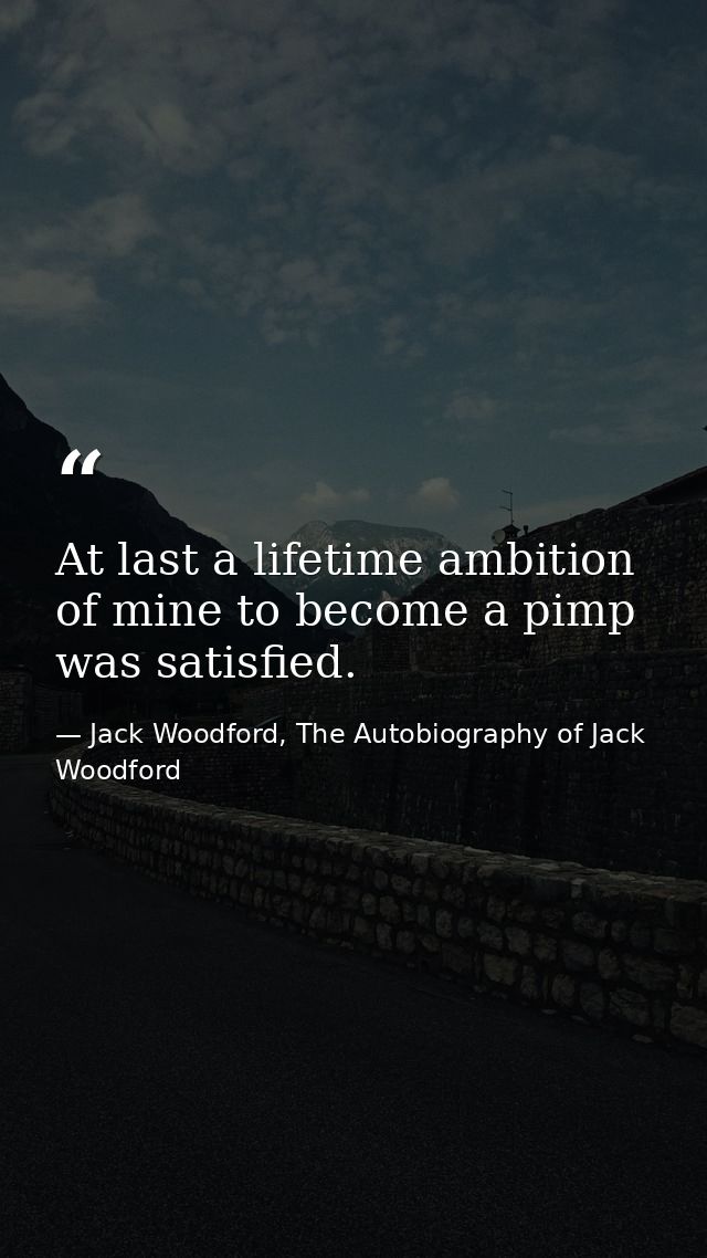 At last a lifetime ambition of mine to become a pimp was satisfied. — Jack Woodford, The Autobiography of Jack Woodford