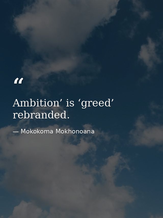 Ambition’ is ‘greed’ rebranded. — Mokokoma Mokhonoana