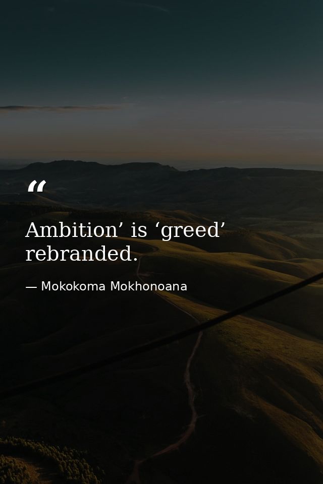 Ambition’ is ‘greed’ rebranded. — Mokokoma Mokhonoana