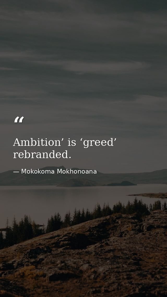 Ambition’ is ‘greed’ rebranded. — Mokokoma Mokhonoana