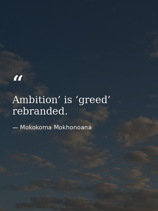 Ambition’ is ‘greed’ rebranded. — Mokokoma Mokhonoana