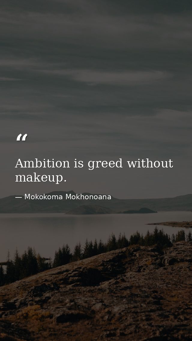 Ambition is greed without makeup. — Mokokoma Mokhonoana