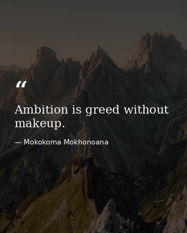 Ambition is greed without makeup. — Mokokoma Mokhonoana