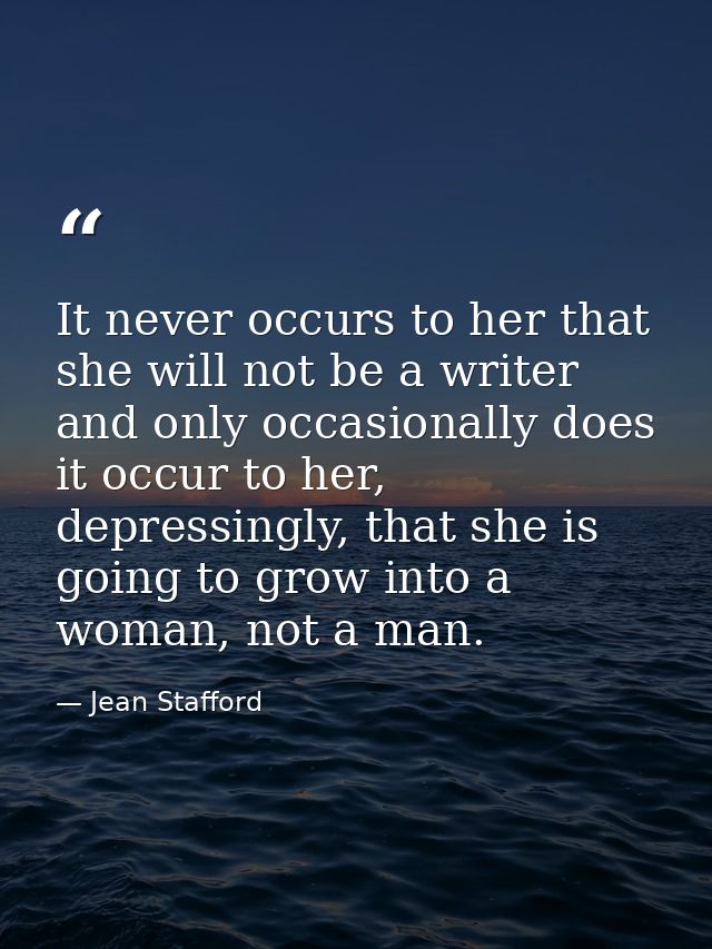It never occurs to her that she will not be a writer and only occasionally does it occur to her, depressingly, that she  — Jean Stafford