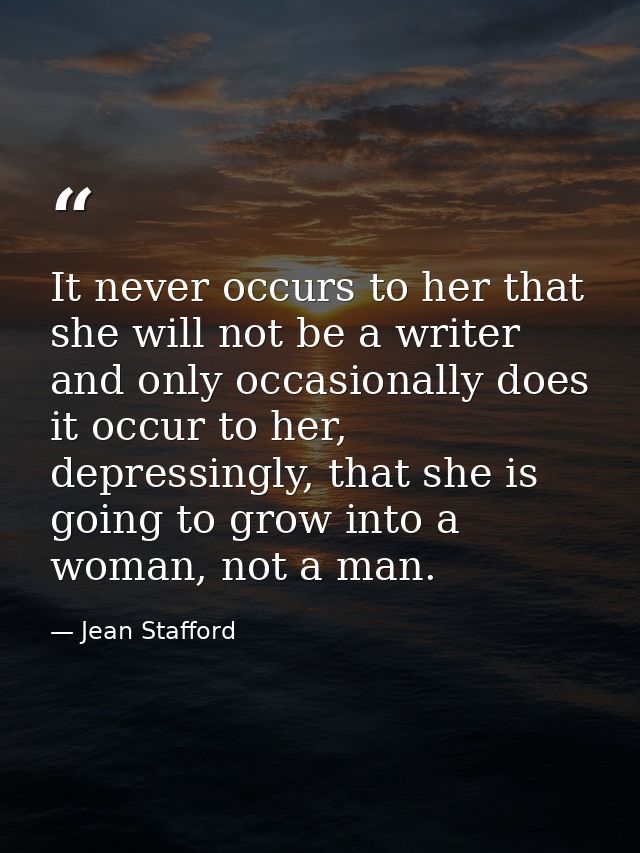 It never occurs to her that she will not be a writer and only occasionally does it occur to her, depressingly, that she  — Jean Stafford