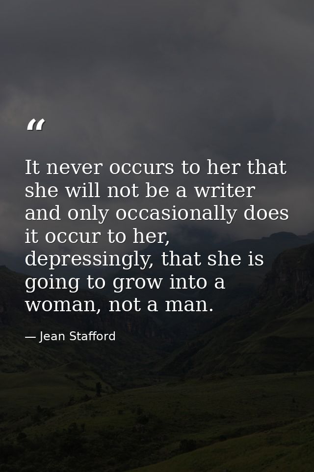 It never occurs to her that she will not be a writer and only occasionally does it occur to her, depressingly, that she  — Jean Stafford