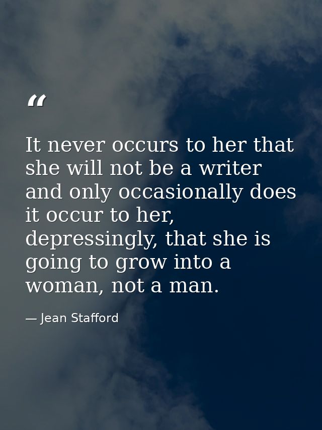 It never occurs to her that she will not be a writer and only occasionally does it occur to her, depressingly, that she  — Jean Stafford