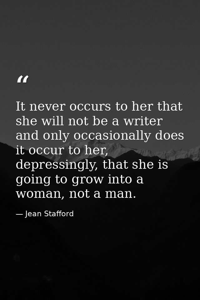 It never occurs to her that she will not be a writer and only occasionally does it occur to her, depressingly, that she  — Jean Stafford