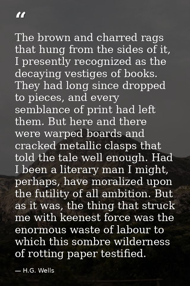 The brown and charred rags that hung from the sides of it, I presently recognized as the decaying vestiges of books. The — H.G. Wells