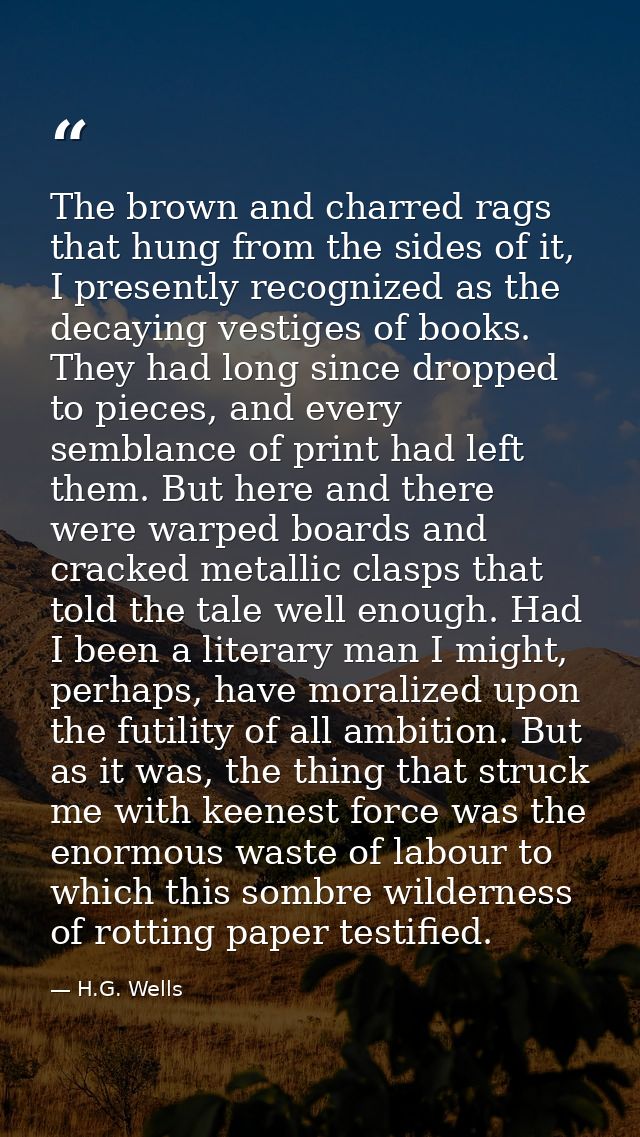 The brown and charred rags that hung from the sides of it, I presently recognized as the decaying vestiges of books. The — H.G. Wells