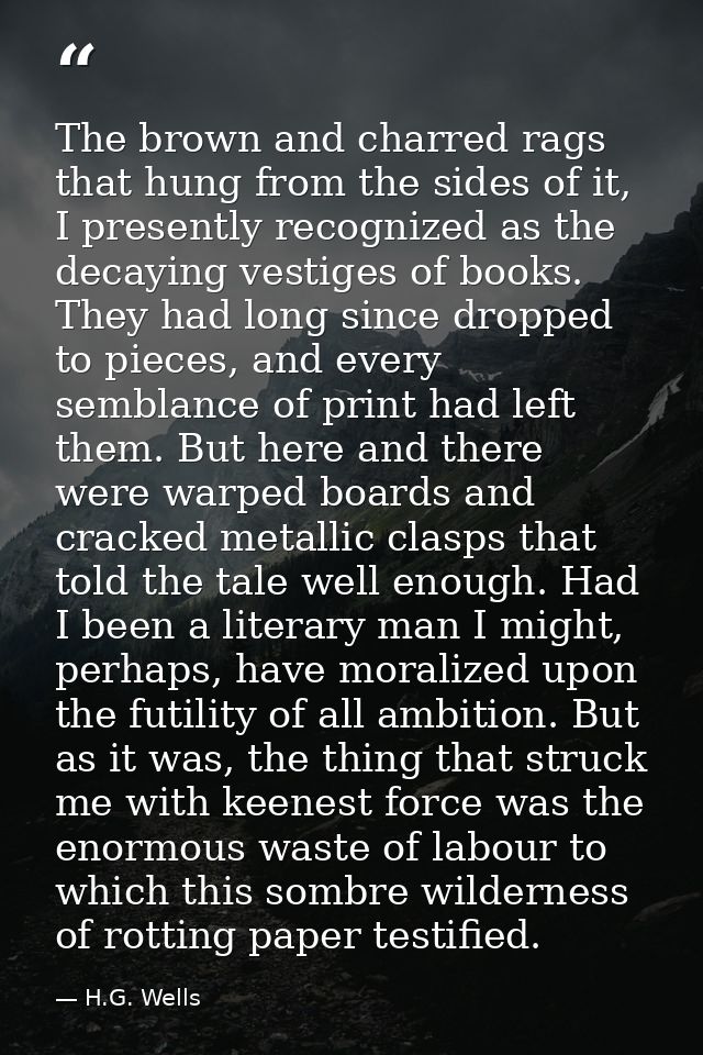 The brown and charred rags that hung from the sides of it, I presently recognized as the decaying vestiges of books. The — H.G. Wells