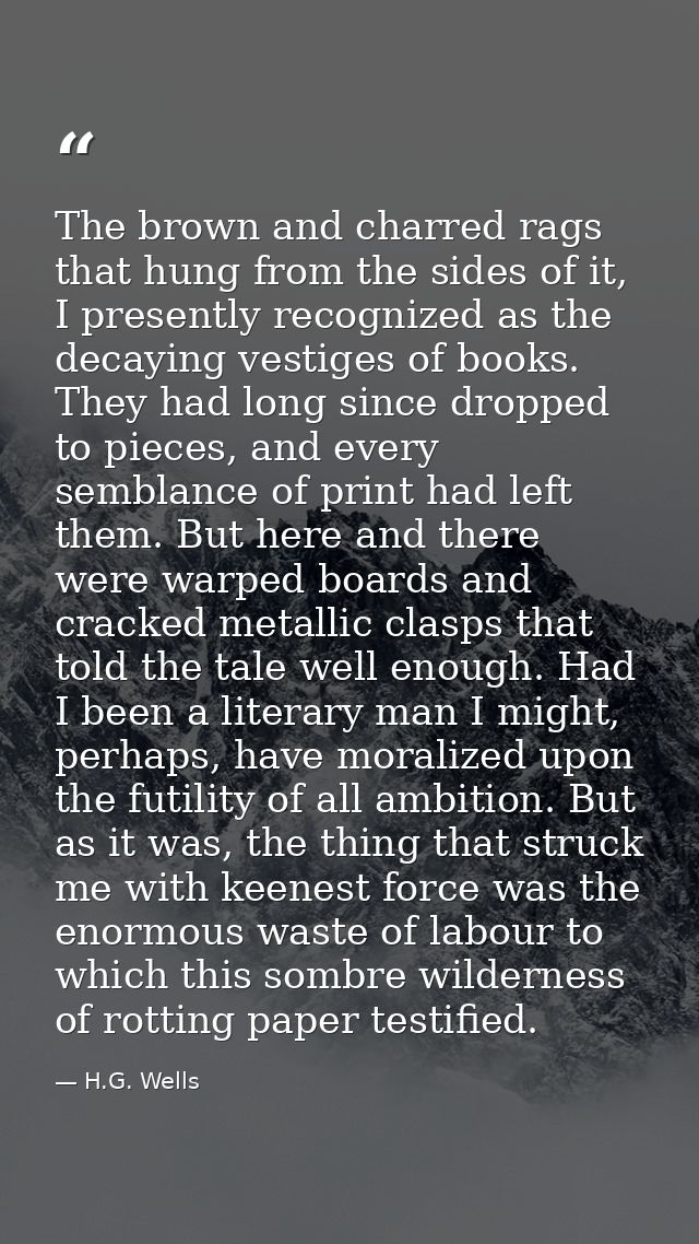 The brown and charred rags that hung from the sides of it, I presently recognized as the decaying vestiges of books. The — H.G. Wells