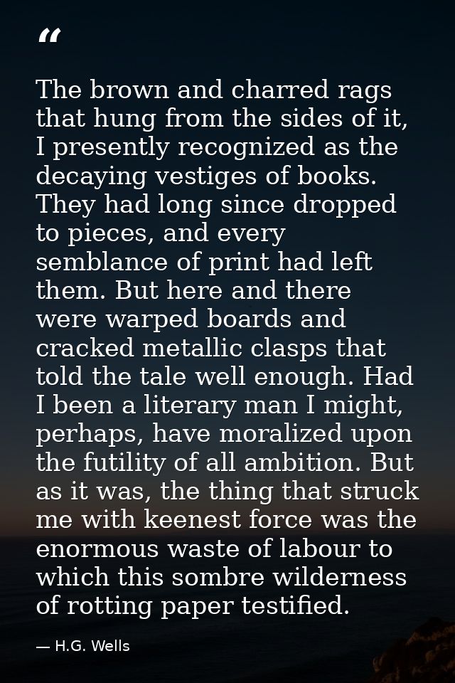 The brown and charred rags that hung from the sides of it, I presently recognized as the decaying vestiges of books. The — H.G. Wells
