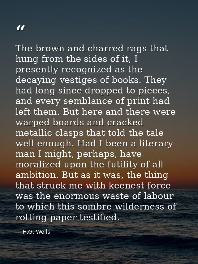 The brown and charred rags that hung from the sides of it, I presently recognized as the decaying vestiges of books. The — H.G. Wells