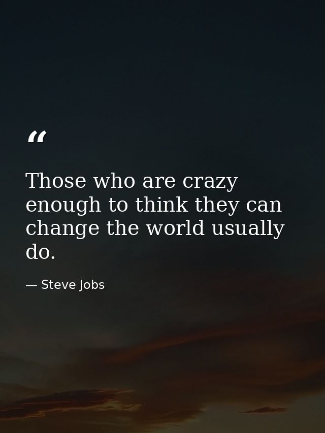 Those who are crazy enough to think they can change the world usually do. — Steve Jobs
