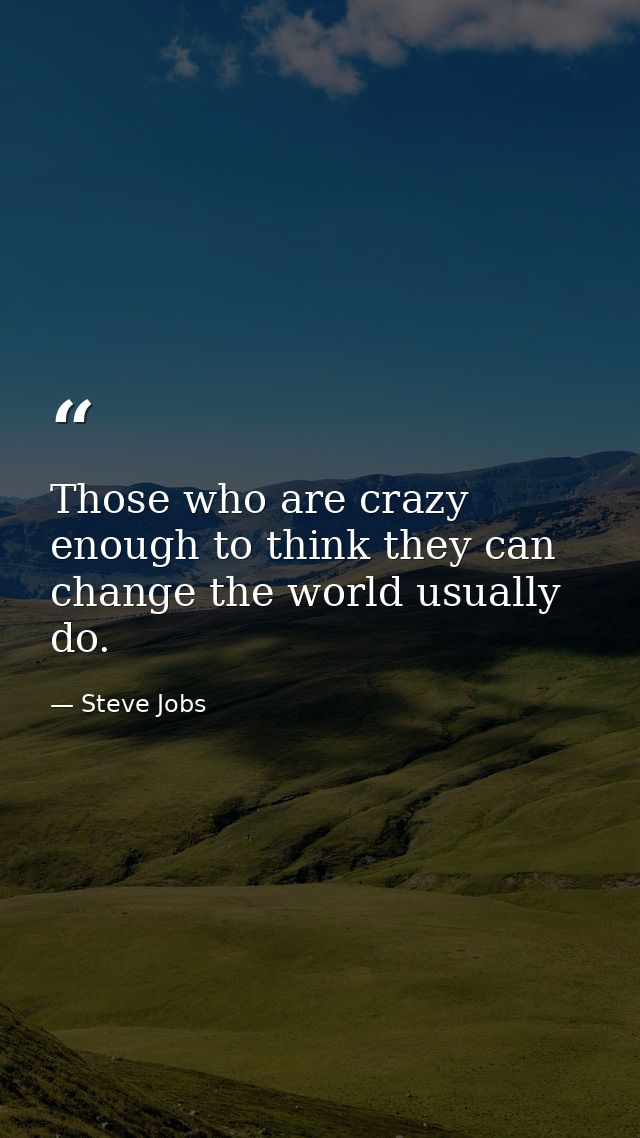 Those who are crazy enough to think they can change the world usually do. — Steve Jobs
