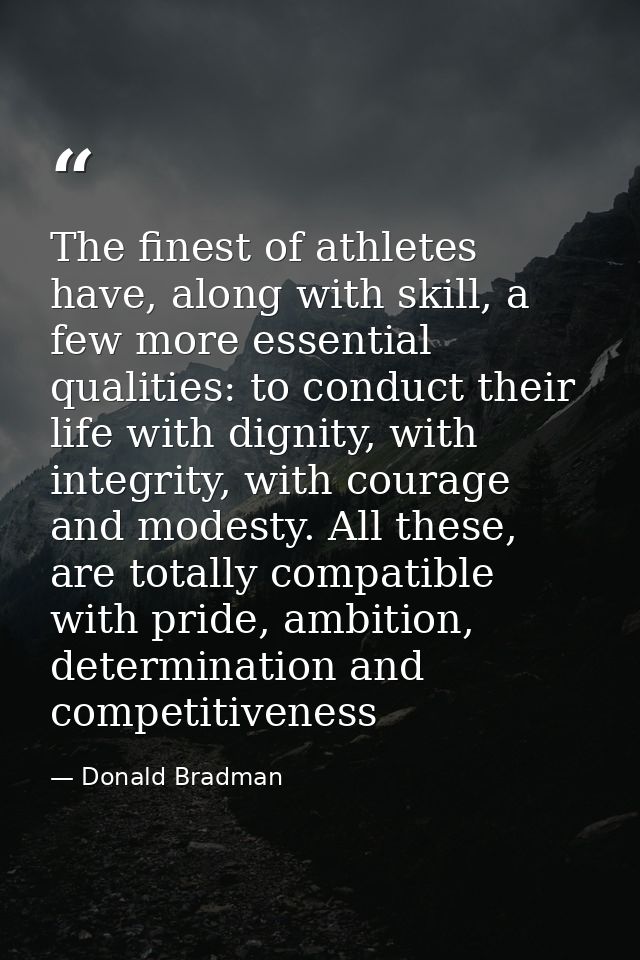 The finest of athletes have, along with skill, a few more essential qualities: to conduct their life with dignity, with  — Donald Bradman