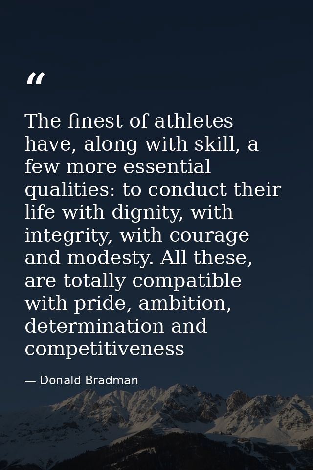 The finest of athletes have, along with skill, a few more essential qualities: to conduct their life with dignity, with  — Donald Bradman