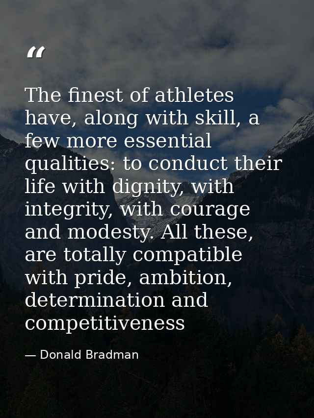 The finest of athletes have, along with skill, a few more essential qualities: to conduct their life with dignity, with  — Donald Bradman