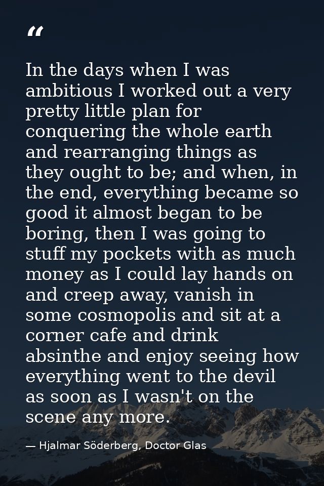 In the days when I was ambitious I worked out a very pretty little plan for conquering the whole earth and rearranging t — Hjalmar Söderberg, Doctor Glas