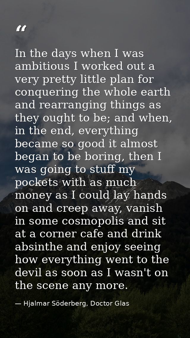 In the days when I was ambitious I worked out a very pretty little plan for conquering the whole earth and rearranging t — Hjalmar Söderberg, Doctor Glas